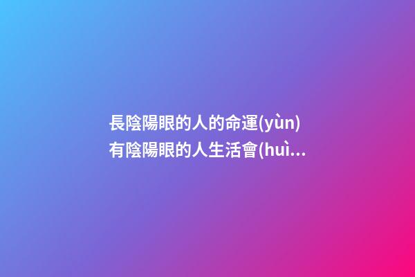 長陰陽眼的人的命運(yùn) 有陰陽眼的人生活會(huì)怎樣